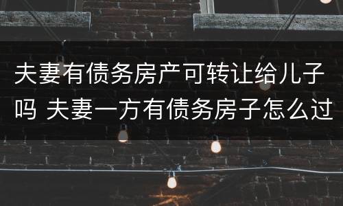 夫妻有债务房产可转让给儿子吗 夫妻一方有债务房子怎么过户安全