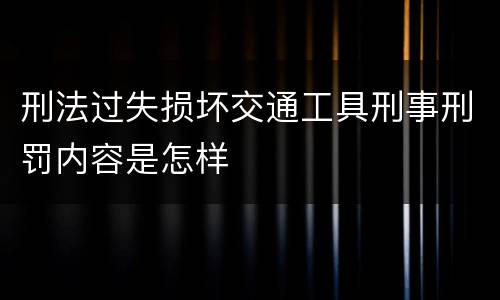 刑法过失损坏交通工具刑事刑罚内容是怎样