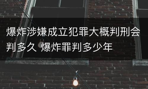 爆炸涉嫌成立犯罪大概判刑会判多久 爆炸罪判多少年