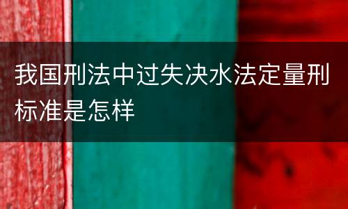 我国刑法中过失决水法定量刑标准是怎样
