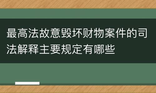 最高法故意毁坏财物案件的司法解释主要规定有哪些