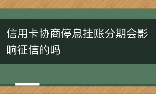 信用卡协商停息挂账分期会影响征信的吗