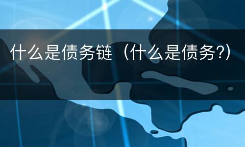 什么是债务链（什么是债务?）