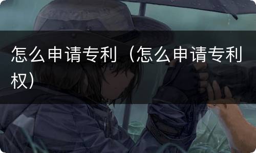 怎么申请专利（怎么申请专利权）