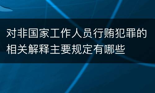 对非国家工作人员行贿犯罪的相关解释主要规定有哪些