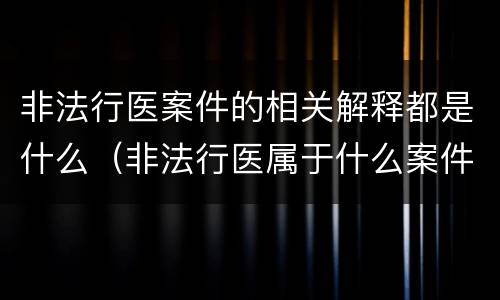 非法行医案件的相关解释都是什么（非法行医属于什么案件）