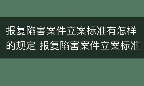 报复陷害案件立案标准有怎样的规定 报复陷害案件立案标准有怎样的规定和规定