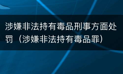 涉嫌非法持有毒品刑事方面处罚（涉嫌非法持有毒品罪）