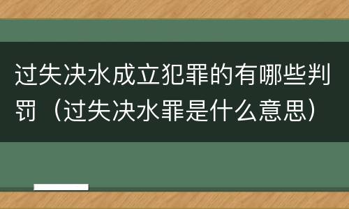过失决水成立犯罪的有哪些判罚（过失决水罪是什么意思）