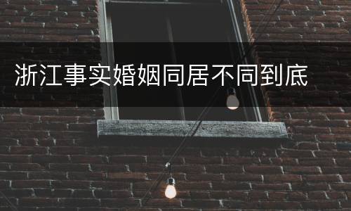 浙江事实婚姻同居不同到底