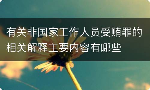 有关非国家工作人员受贿罪的相关解释主要内容有哪些