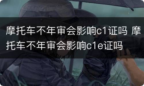 摩托车不年审会影响c1证吗 摩托车不年审会影响c1e证吗