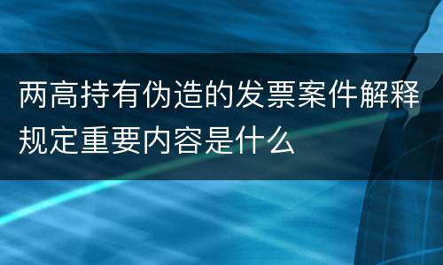两高持有伪造的发票案件解释规定重要内容是什么