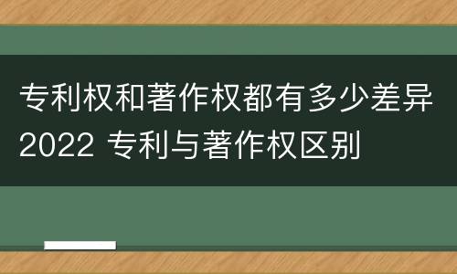 专利权和著作权都有多少差异2022 专利与著作权区别