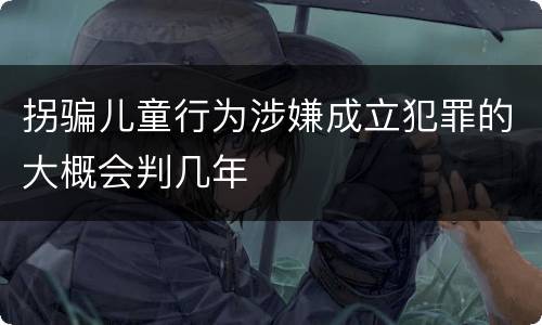 拐骗儿童行为涉嫌成立犯罪的大概会判几年