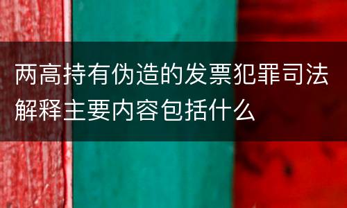 两高持有伪造的发票犯罪司法解释主要内容包括什么