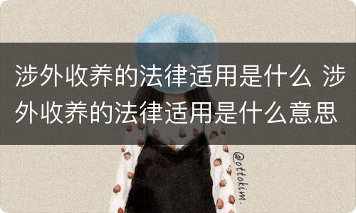 涉外收养的法律适用是什么 涉外收养的法律适用是什么意思