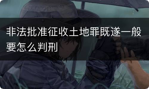 非法批准征收土地罪既遂一般要怎么判刑