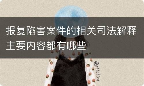 报复陷害案件的相关司法解释主要内容都有哪些