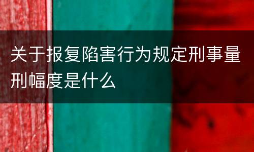 关于报复陷害行为规定刑事量刑幅度是什么