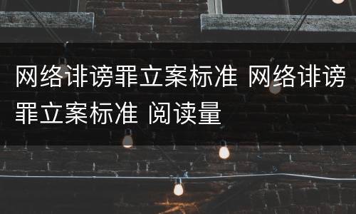 网络诽谤罪立案标准 网络诽谤罪立案标准 阅读量