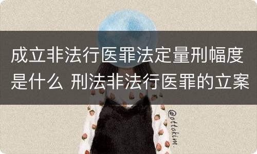 成立非法行医罪法定量刑幅度是什么 刑法非法行医罪的立案标准