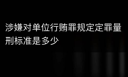 涉嫌对单位行贿罪规定定罪量刑标准是多少