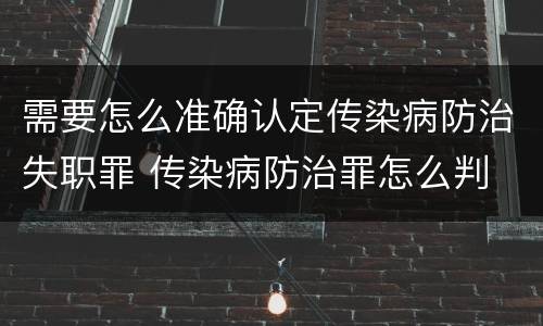 需要怎么准确认定传染病防治失职罪 传染病防治罪怎么判
