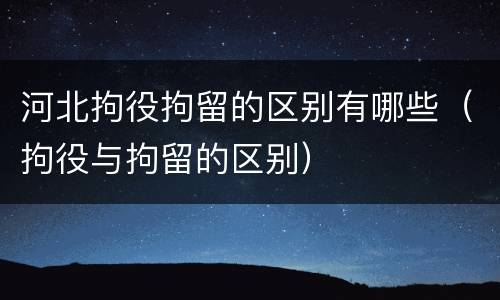河北拘役拘留的区别有哪些（拘役与拘留的区别）