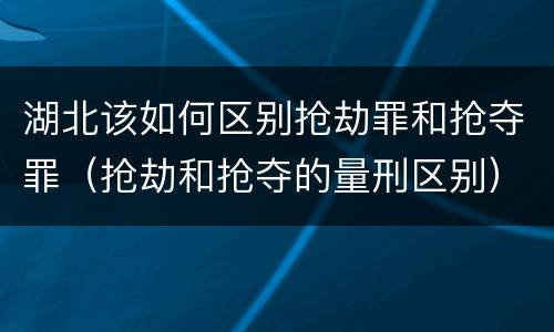 湖北该如何区别抢劫罪和抢夺罪（抢劫和抢夺的量刑区别）