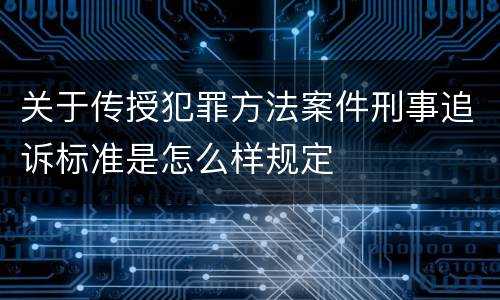 关于传授犯罪方法案件刑事追诉标准是怎么样规定