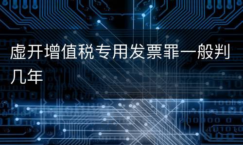 虚开增值税专用发票罪一般判几年