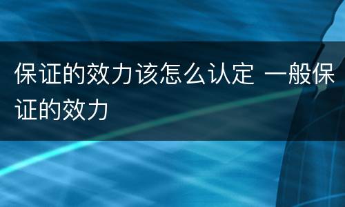 保证的效力该怎么认定 一般保证的效力