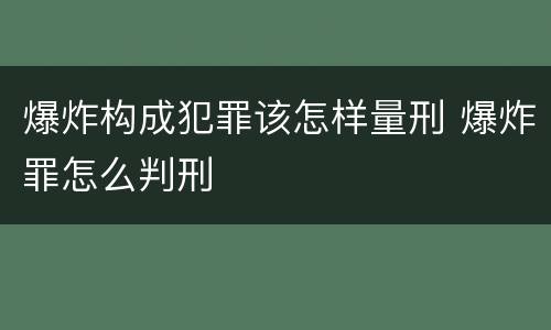 爆炸构成犯罪该怎样量刑 爆炸罪怎么判刑