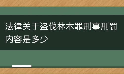 法律关于盗伐林木罪刑事刑罚内容是多少