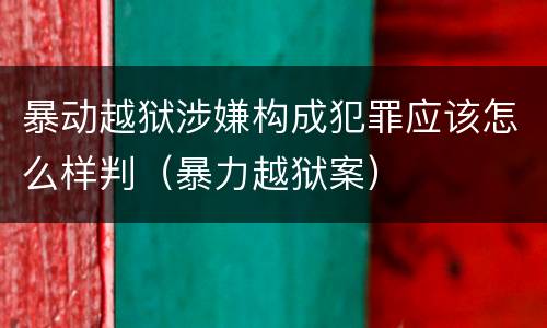 暴动越狱涉嫌构成犯罪应该怎么样判（暴力越狱案）