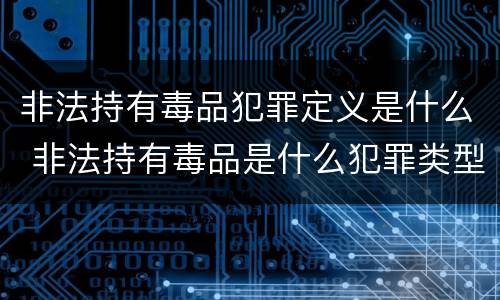 非法持有毒品犯罪定义是什么 非法持有毒品是什么犯罪类型
