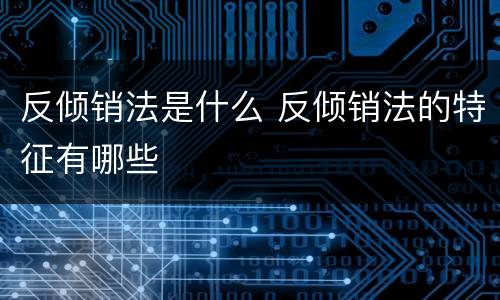 反倾销法是什么 反倾销法的特征有哪些