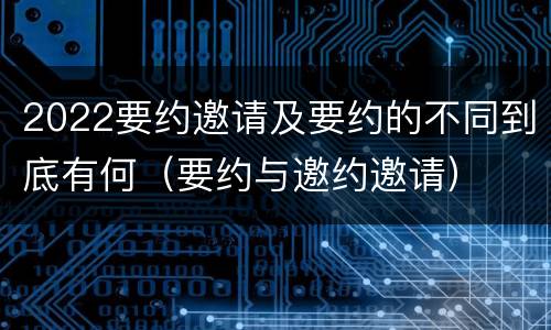 2022要约邀请及要约的不同到底有何（要约与邀约邀请）