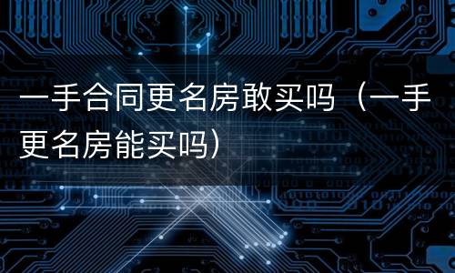 一手合同更名房敢买吗（一手更名房能买吗）