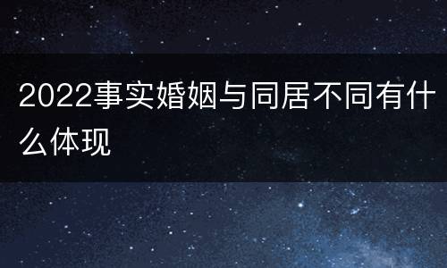 2022事实婚姻与同居不同有什么体现