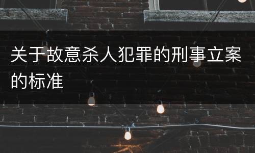 关于故意杀人犯罪的刑事立案的标准
