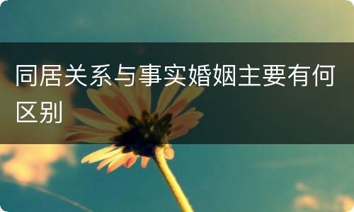 同居关系与事实婚姻主要有何区别