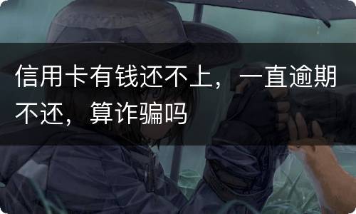 信用卡有钱还不上，一直逾期不还，算诈骗吗