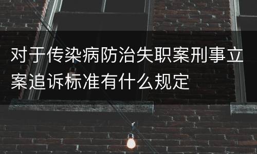 对于传染病防治失职案刑事立案追诉标准有什么规定