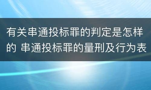 有关串通投标罪的判定是怎样的 串通投标罪的量刑及行为表现