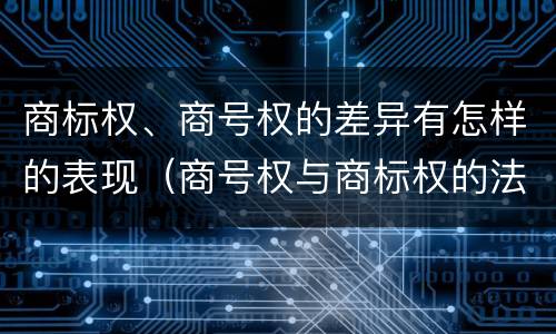 商标权、商号权的差异有怎样的表现（商号权与商标权的法律冲突与解决）