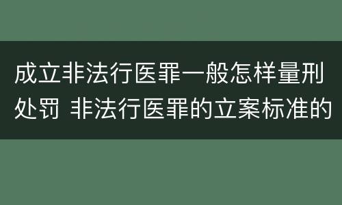 成立非法行医罪一般怎样量刑处罚 非法行医罪的立案标准的情节严重