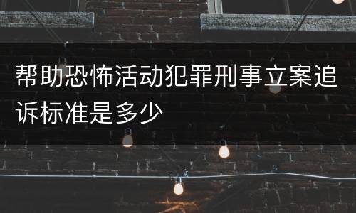 帮助恐怖活动犯罪刑事立案追诉标准是多少
