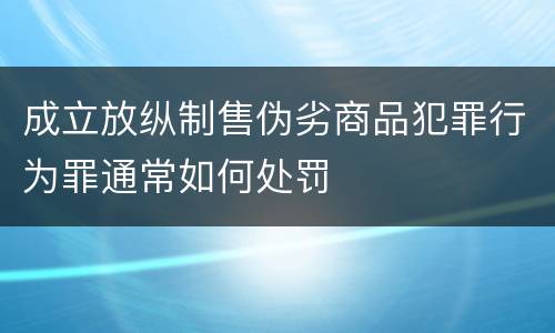 成立放纵制售伪劣商品犯罪行为罪通常如何处罚